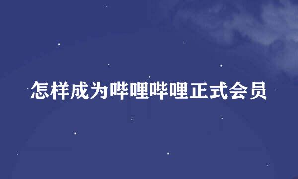 怎样成为哔哩哔哩正式会员