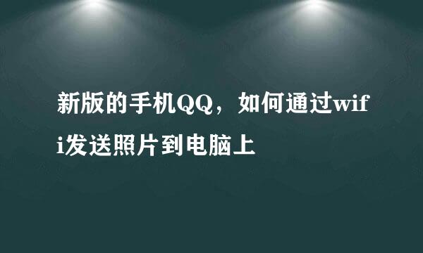 新版的手机QQ，如何通过wifi发送照片到电脑上