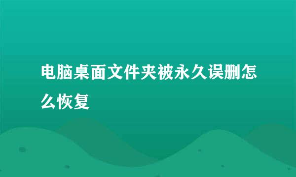电脑桌面文件夹被永久误删怎么恢复