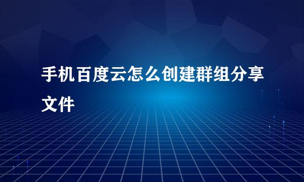 手机百度云怎么创建群组分享文件