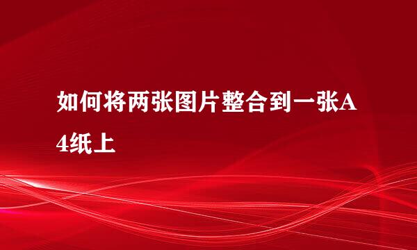 如何将两张图片整合到一张A4纸上
