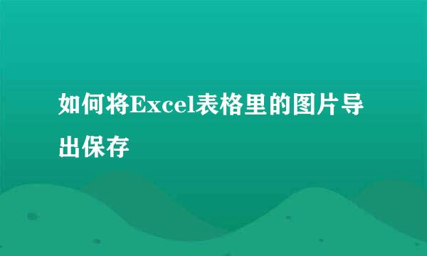 如何将Excel表格里的图片导出保存