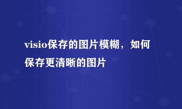 visio保存的图片模糊，如何保存更清晰的图片