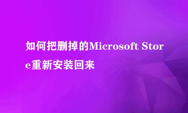 如何把删掉的Microsoft Store重新安装回来