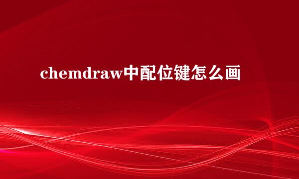 chemdraw中配位键怎么画
