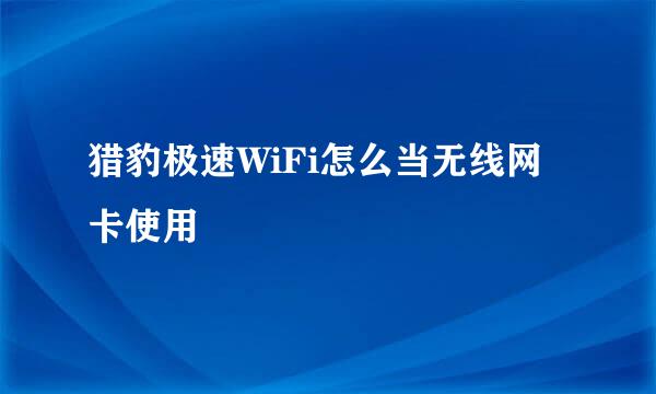 猎豹极速WiFi怎么当无线网卡使用