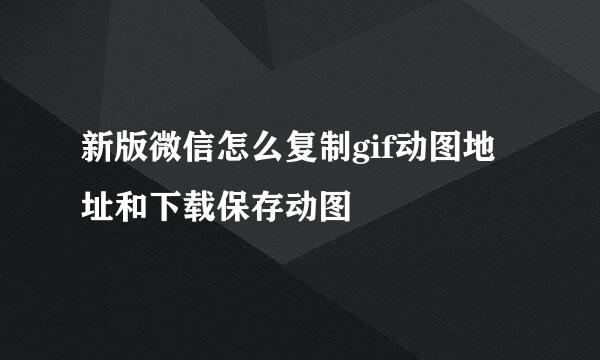 新版微信怎么复制gif动图地址和下载保存动图