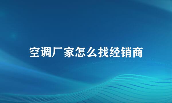 空调厂家怎么找经销商