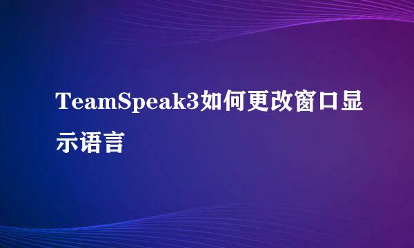 TeamSpeak3如何更改窗口显示语言