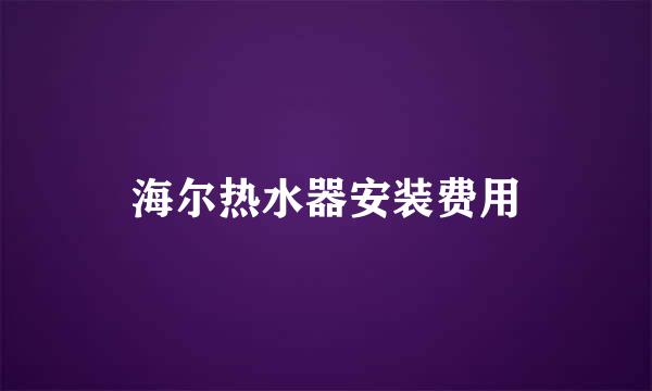 海尔热水器安装费用