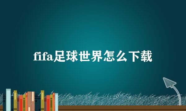 fifa足球世界怎么下载