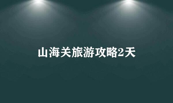 山海关旅游攻略2天