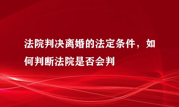 法院判决离婚的法定条件，如何判断法院是否会判
