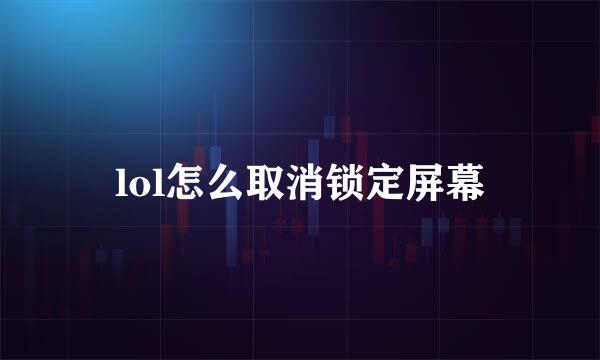 lol怎么取消锁定屏幕