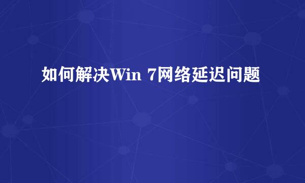 如何解决Win 7网络延迟问题