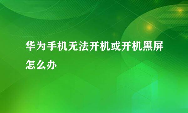 华为手机无法开机或开机黑屏怎么办