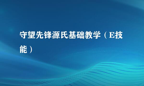 守望先锋源氏基础教学（E技能）