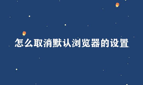 怎么取消默认浏览器的设置