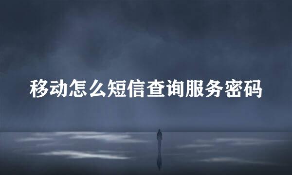 移动怎么短信查询服务密码