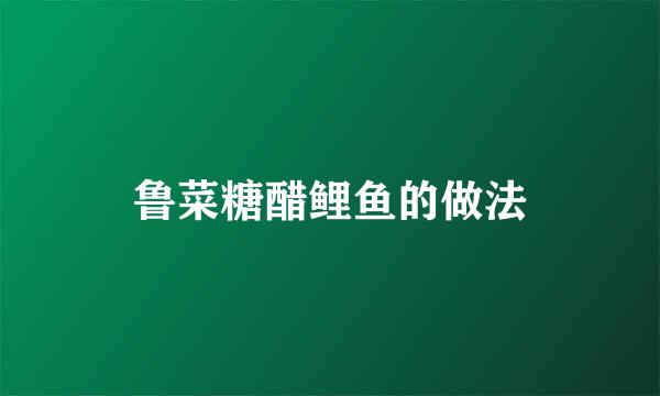 鲁菜糖醋鲤鱼的做法