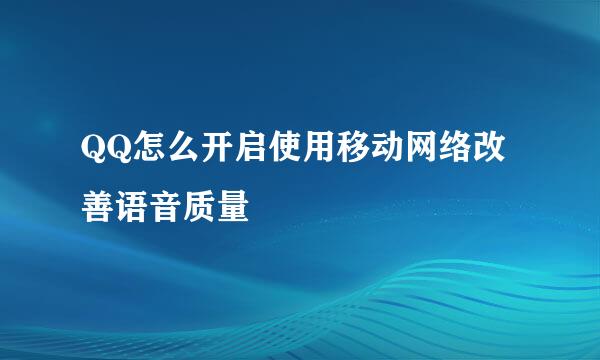 QQ怎么开启使用移动网络改善语音质量