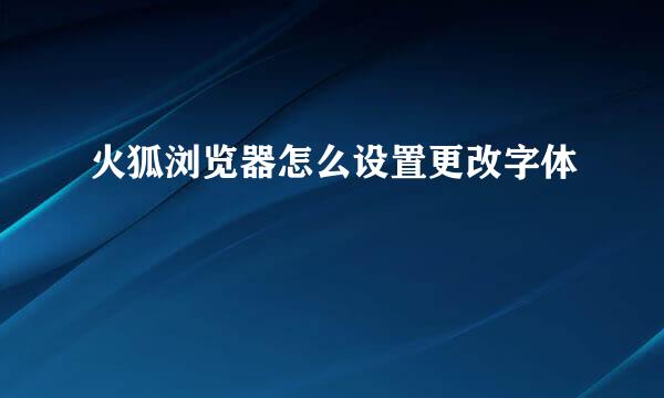 火狐浏览器怎么设置更改字体
