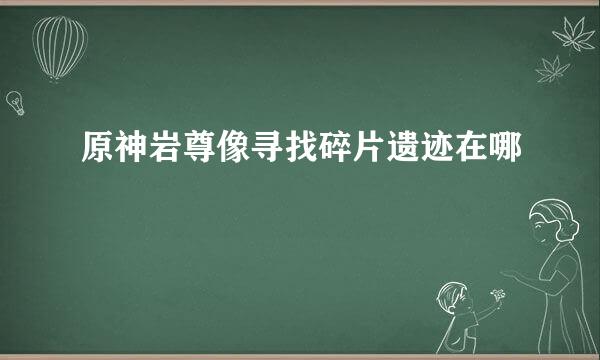 原神岩尊像寻找碎片遗迹在哪