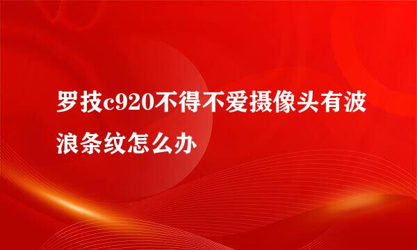 罗技c920不得不爱摄像头有波浪条纹怎么办