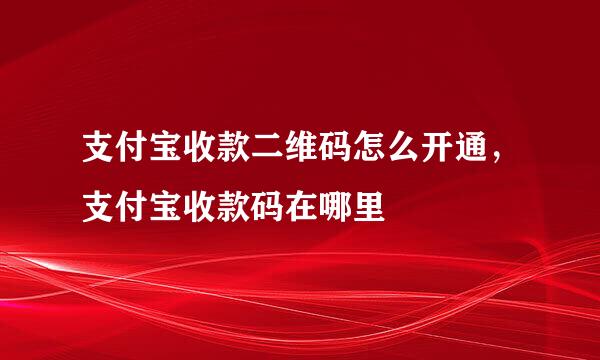 支付宝收款二维码怎么开通，支付宝收款码在哪里
