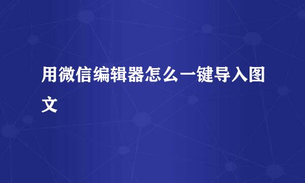 用微信编辑器怎么一键导入图文