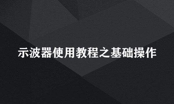 示波器使用教程之基础操作