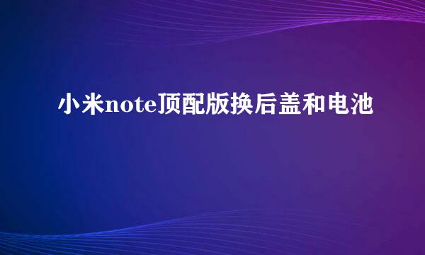 小米note顶配版换后盖和电池
