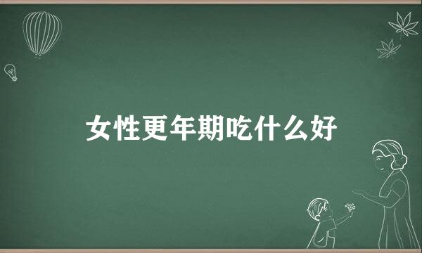 女性更年期吃什么好