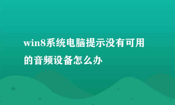 win8系统电脑提示没有可用的音频设备怎么办