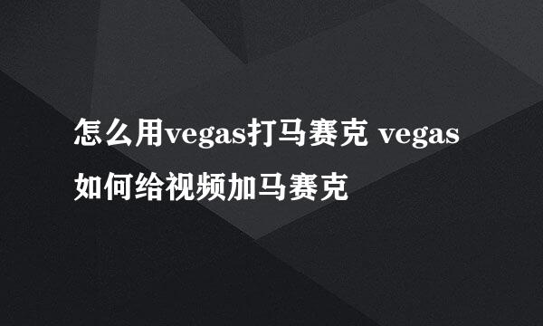 怎么用vegas打马赛克 vegas 如何给视频加马赛克