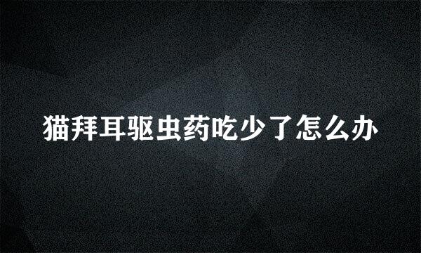 猫拜耳驱虫药吃少了怎么办