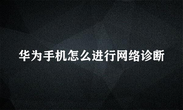 华为手机怎么进行网络诊断