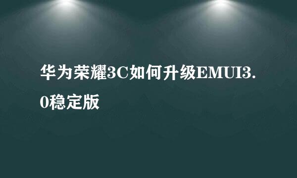华为荣耀3C如何升级EMUI3.0稳定版