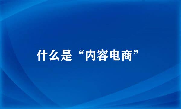 什么是“内容电商”