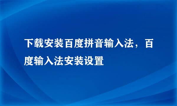 下载安装百度拼音输入法，百度输入法安装设置