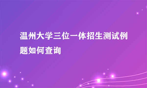 温州大学三位一体招生测试例题如何查询