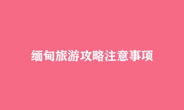 缅甸旅游攻略注意事项
