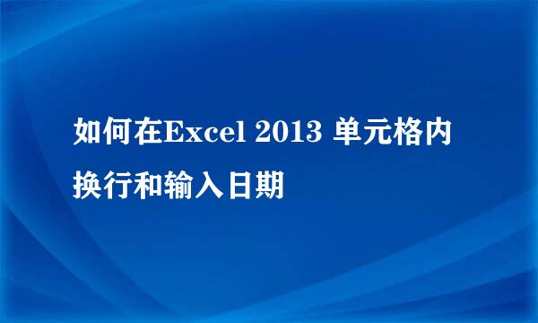 如何在Excel 2013 单元格内换行和输入日期