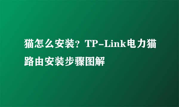 猫怎么安装？TP-Link电力猫路由安装步骤图解