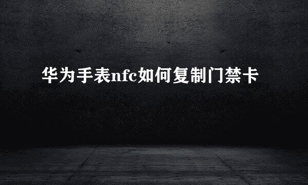 华为手表nfc如何复制门禁卡