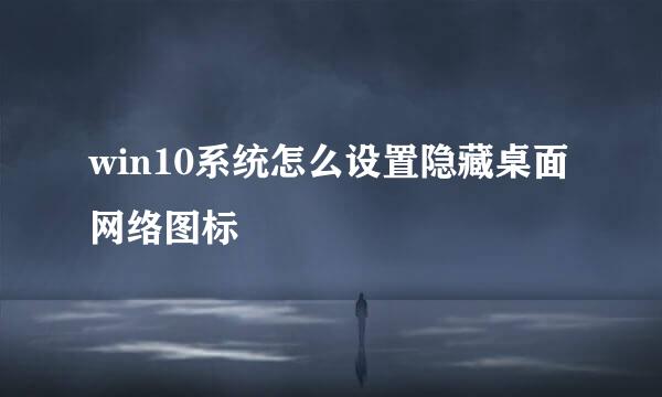 win10系统怎么设置隐藏桌面网络图标