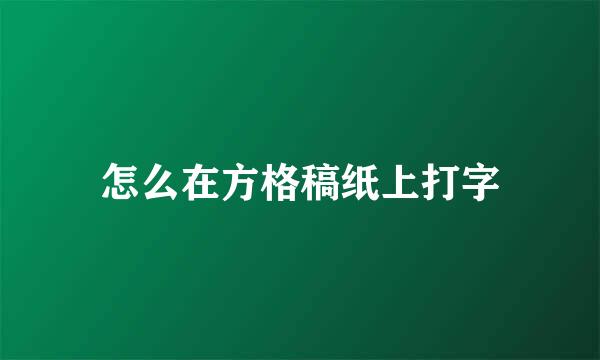 怎么在方格稿纸上打字