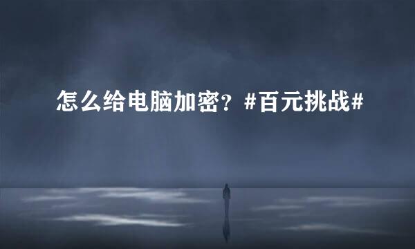 怎么给电脑加密？#百元挑战#