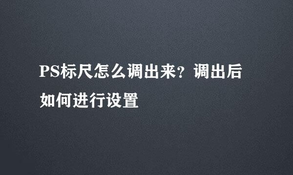 PS标尺怎么调出来？调出后如何进行设置