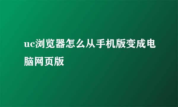 uc浏览器怎么从手机版变成电脑网页版